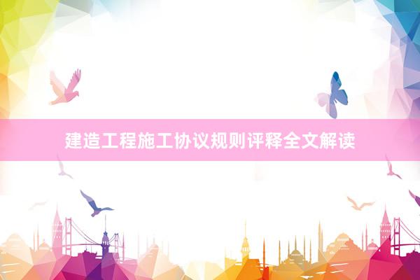 建造工程施工协议规则评释全文解读