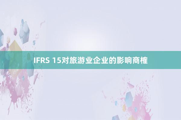 IFRS 15对旅游业企业的影响商榷