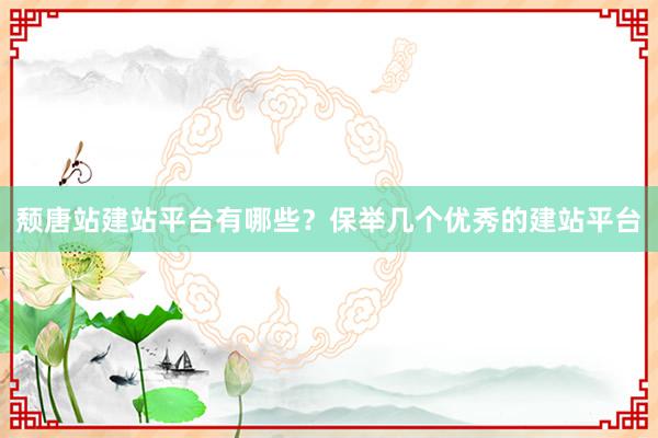 颓唐站建站平台有哪些？保举几个优秀的建站平台