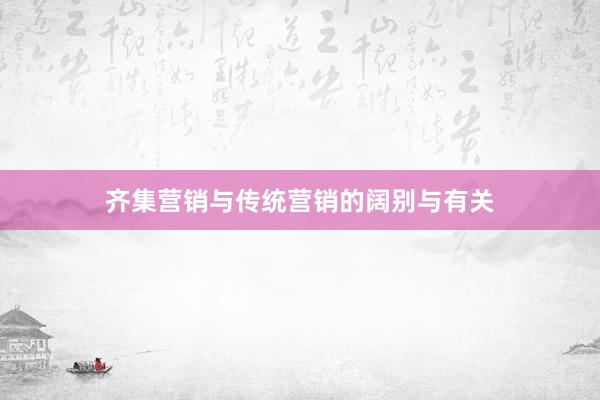 齐集营销与传统营销的阔别与有关