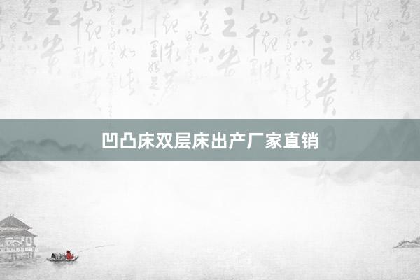 凹凸床双层床出产厂家直销