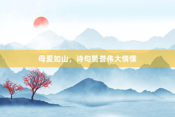 母爱如山，诗句赞誉伟大情愫