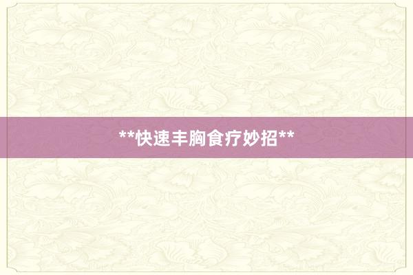 **快速丰胸食疗妙招**