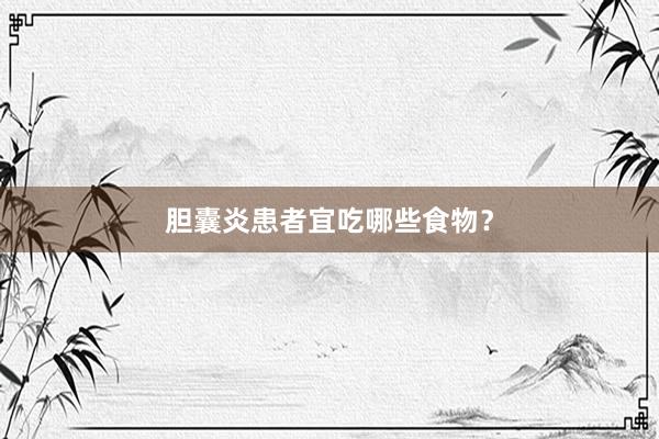 胆囊炎患者宜吃哪些食物？