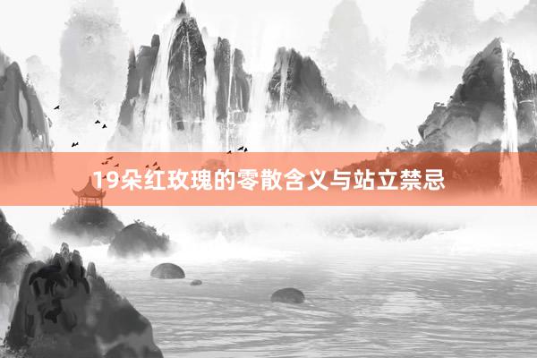 19朵红玫瑰的零散含义与站立禁忌