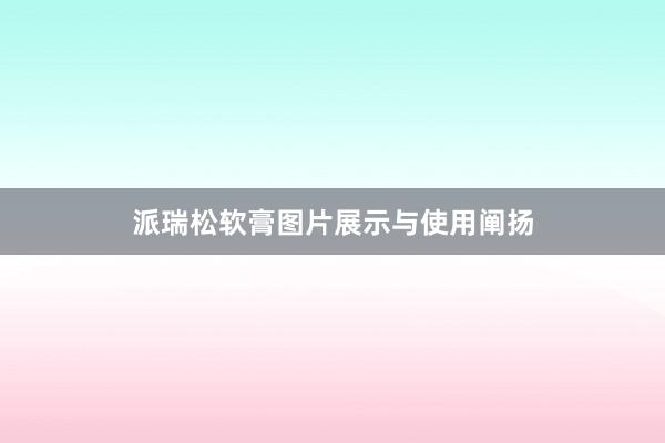 派瑞松软膏图片展示与使用阐扬