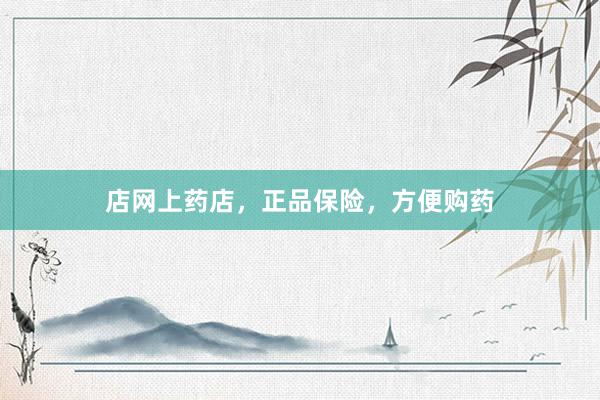 店网上药店，正品保险，方便购药