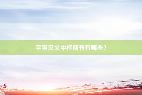 宇宙汉文中枢期刊有哪些？