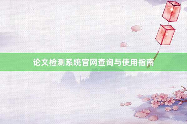 论文检测系统官网查询与使用指南